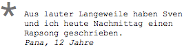 Aus lauter Langeweile haben Sven und ich heute Nachmittag einen Rapsong geschrieben. Pana, 12 Jahre 