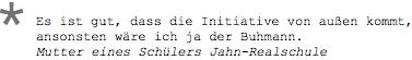 Es ist gut, dass die Initiative von außen kommt, ansonsten wäre ich ja der Buhmann. Mutter eines Schülers Jahn-Realschule